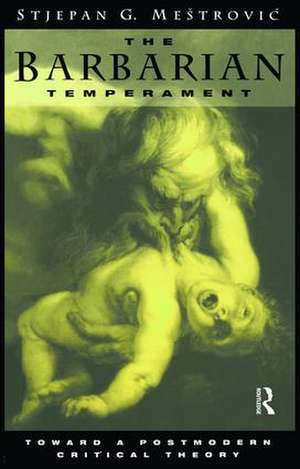 The Barbarian Temperament: Towards a Postmodern Critical Theory de Stejpan Mestrovic