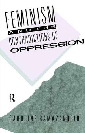 Feminism and the Contradictions of Oppression de Caroline Ramazanoglu