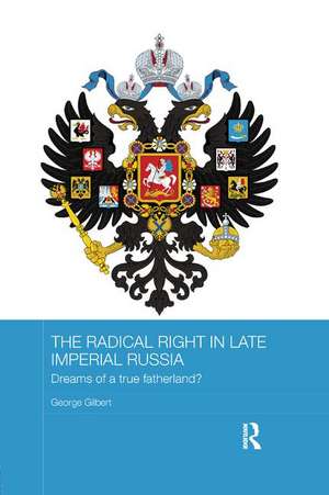 The Radical Right in Late Imperial Russia: Dreams of a True Fatherland? de George Gilbert