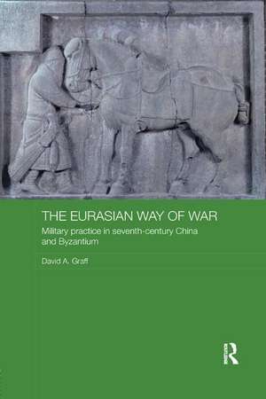 The Eurasian Way of War: Military Practice in Seventh-Century China and Byzantium de David A. Graff