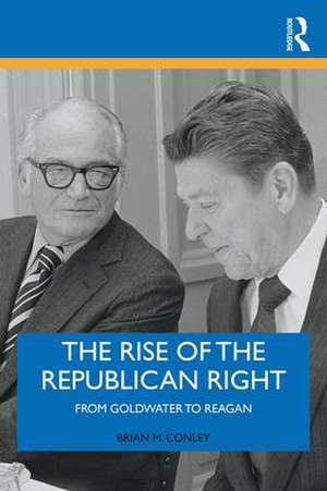 The Rise of the Republican Right: From Goldwater to Reagan de Brian M. Conley