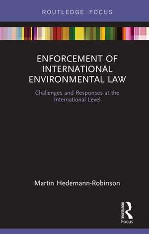 Enforcement of International Environmental Law: Challenges and Responses at the International Level de Martin Hedemann-Robinson