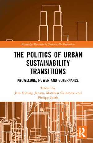 The Politics of Urban Sustainability Transitions: Knowledge, Power and Governance de Jens Stissing Jensen