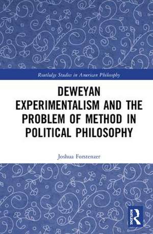 Deweyan Experimentalism and the Problem of Method in Political Philosophy de Joshua Forstenzer