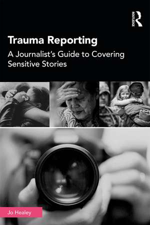 Trauma Reporting: A Journalist's Guide to Covering Sensitive Stories de Jo Healey