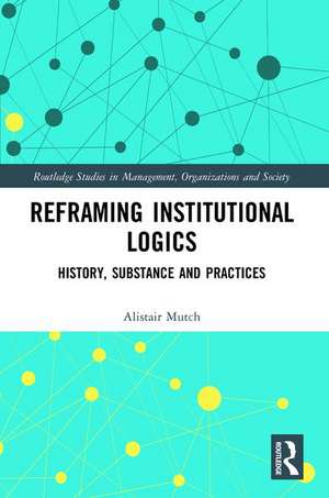 Reframing Institutional Logics: Substance, Practice and History de Alistair Mutch