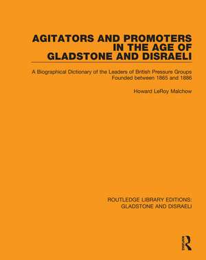 Agitators and Promoters in the Age of Gladstone and Disraeli: A Biographical Dictionary of the Leaders of British Pressure Groups Founded Between 1865 and 1886 de Howard Malchow