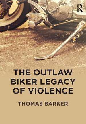 The Outlaw Biker Legacy of Violence de Thomas Barker