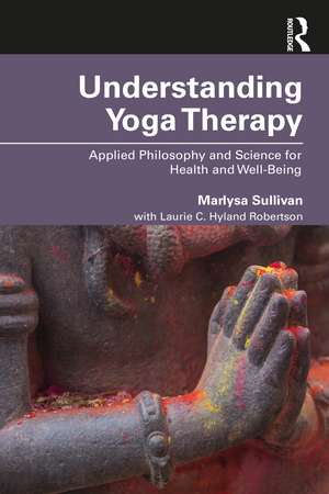 Understanding Yoga Therapy: Applied Philosophy and Science for Health and Well-Being de Marlysa B. Sullivan