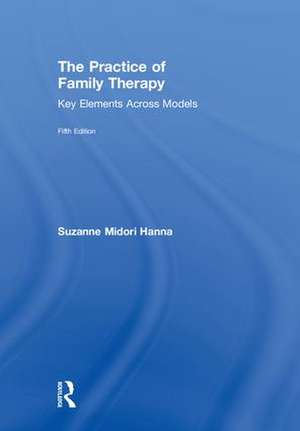 The Practice of Family Therapy: Key Elements Across Models de Suzanne Midori Hanna