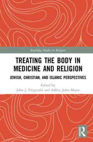 Treating the Body in Medicine and Religion: Jewish, Christian, and Islamic Perspectives de John J. Fitzgerald