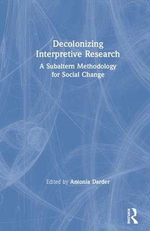 Decolonizing Interpretive Research: A Subaltern Methodology for Social Change de Antonia Darder