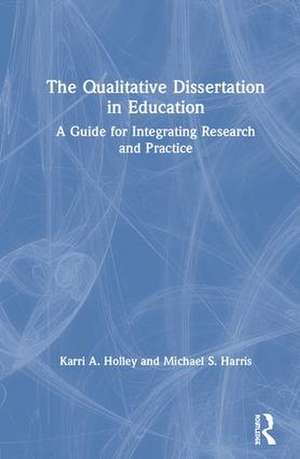 The Qualitative Dissertation in Education: A Guide for Integrating Research and Practice de Karri A. Holley