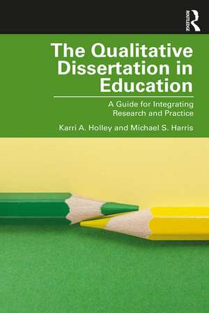 The Qualitative Dissertation in Education: A Guide for Integrating Research and Practice de Karri A. Holley