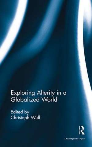 Exploring Alterity in a Globalized World de Christoph Wulf