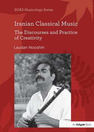 Iranian Classical Music: The Discourses and Practice of Creativity de Laudan Nooshin