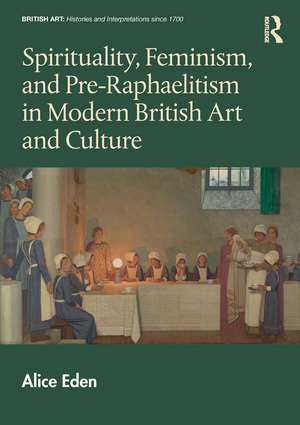 Spirituality, Feminism, and Pre-Raphaelitism in Modern British Art and Culture de Alice Eden