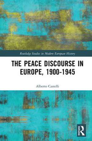 The Peace Discourse in Europe, 1900-1945 de Alberto Castelli