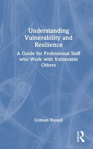 Understanding Vulnerability and Resilience: A Guide for Professional Staff who Work with Vulnerable Others de Graham Russell