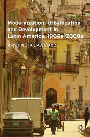 Modernization, Urbanization and Development in Latin America, 1900s - 2000s de Arturo Almandoz