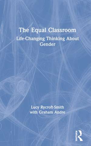 The Equal Classroom: Life-Changing Thinking About Gender de Lucy Rycroft-Smith