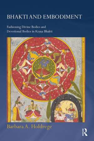 Bhakti and Embodiment: Fashioning Divine Bodies and Devotional Bodies in Krsna Bhakti de Barbara A. Holdrege