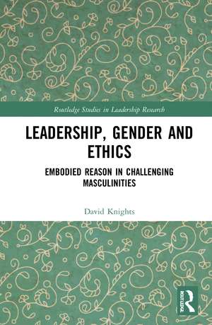 Leadership, Gender and Ethics: Embodied Reason in Challenging Masculinities de David Knights