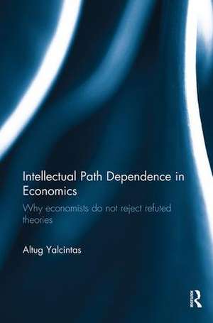 Intellectual Path Dependence in Economics: Why economists do not reject refuted theories de Altug Yalcintas