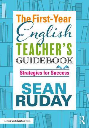 The First-Year English Teacher's Guidebook: Strategies for Success de Sean Ruday