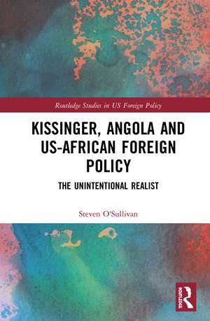 Kissinger, Angola and US-African Foreign Policy: The Unintentional Realist de Steven O'Sullivan