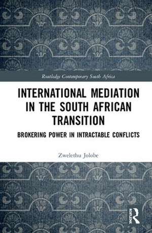 International Mediation in the South African Transition: Brokering Power in Intractable Conflicts de Zwelethu Jolobe