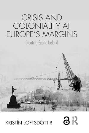 Crisis and Coloniality at Europe's Margins: Creating Exotic Iceland de Kristín Loftsdóttir