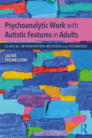 Psychoanalytic Work with Autistic Features in Adults: Clinical Intervention Methods and Technique de Laura Tremelloni