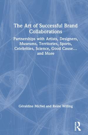 The Art of Successful Brand Collaborations: Partnerships with Artists, Designers, Museums, Territories, Sports, Celebrities, Science, Good Cause…and More de Géraldine Michel