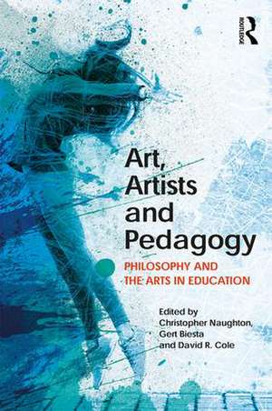 Art, Artists and Pedagogy: Philosophy and the Arts in Education de Christopher Naughton