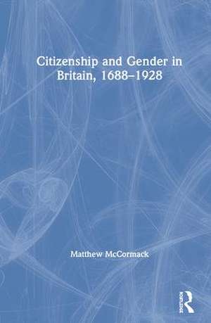 Citizenship and Gender in Britain, 1688-1928 de Matthew McCormack