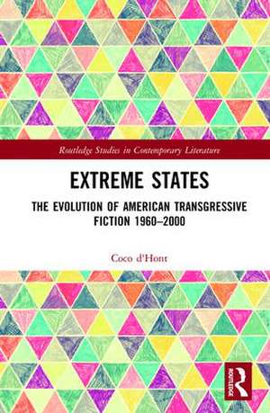 Extreme States: The Evolution of American Transgressive Fiction 1960-2000 de Coco d'Hont