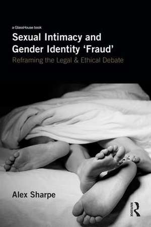 Sexual Intimacy and Gender Identity 'Fraud': Reframing the Legal and Ethical Debate de Alex Sharpe