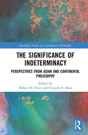 The Significance of Indeterminacy: Perspectives from Asian and Continental Philosophy de Robert H. Scott