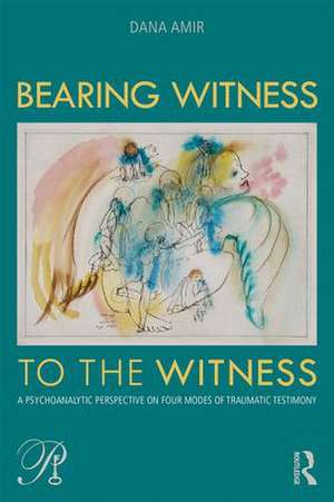 Bearing Witness to the Witness: A Psychoanalytic Perspective on Four Modes of Traumatic Testimony de Dana Amir