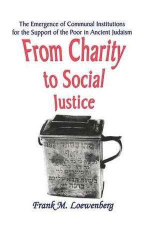 From Charity to Social Justice: The Emergence of Communal Institutions for the Support of the Poor in Ancient Judaism de Frank M. Loewenberg