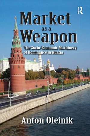 Market as a Weapon: The Socio-economic Machinery of Dominance in Russia de Anton Oleinik