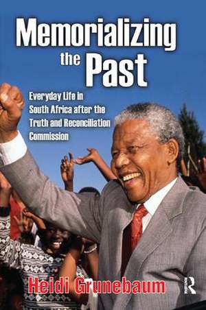 Memorializing the Past: Everyday Life in South Africa After the Truth and Reconciliation Commission de Heidi Grunebaum