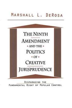 The Ninth Amendment and the Politics of Creative Jurisprudence: Disparaging the Fundamental Right of Popular Control de Marshall DeRosa