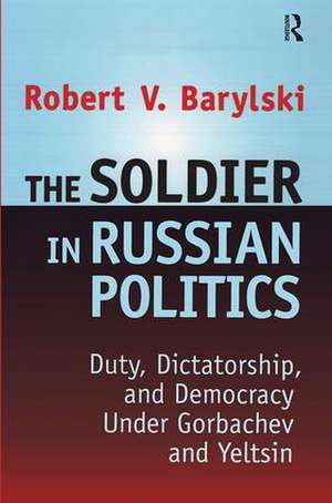 The Soldier in Russian Politics, 1985-96 de Robert Barylski