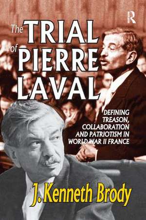 The Trial of Pierre Laval: Defining Treason, Collaboration and Patriotism in World War II France de J. Kenneth Brody