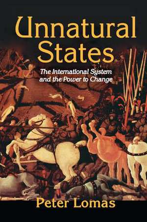 Unnatural States: The International System and the Power to Change de Peter Ian Lomas