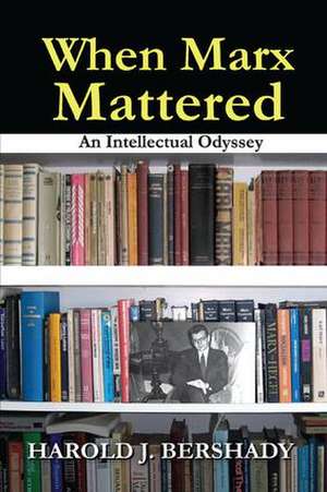 When Marx Mattered: An Intellectual Odyssey de Harold J. Bershady