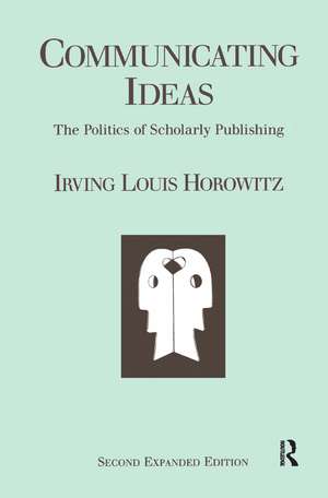 Communicating Ideas: The Politics of Scholarly Publishing de Irving Louis Horowitz