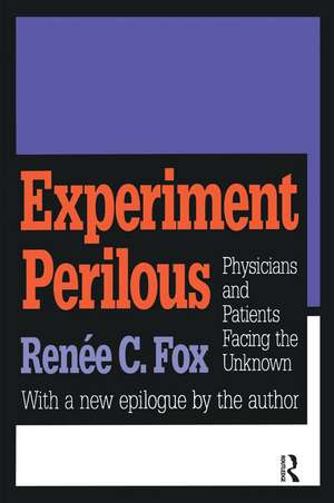 Experiment Perilous: Physicians and Patients Facing the Unknown de Renee C. Fox